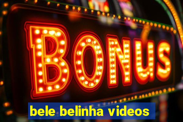 bele belinha videos